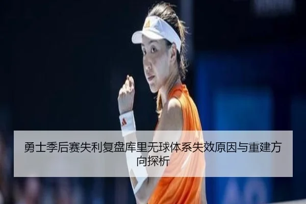 勇士季后赛失利复盘库里无球体系失效原因与重建方向探析