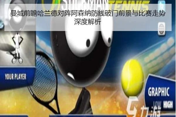 曼城前瞻哈兰德对阵阿森纳防线破门前景与比赛走势深度解析